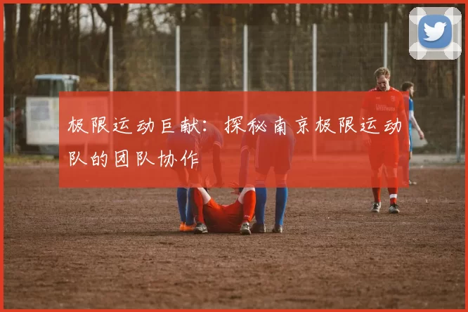 极限运动巨献：探秘南京极限运动队的团队协作