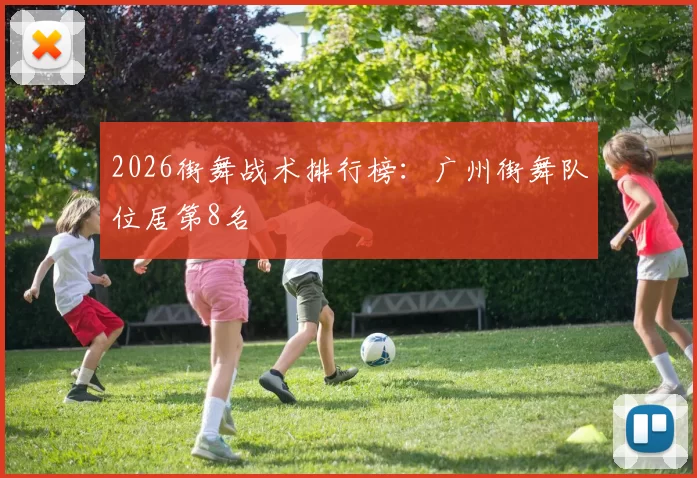 2026街舞战术排行榜：广州街舞队位居第8名