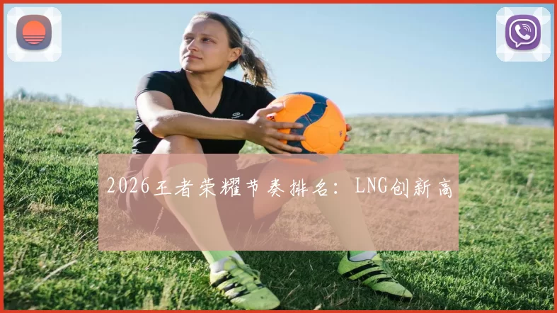 2026王者荣耀节奏排名：LNG创新高