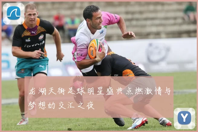 龙湖天街足球明星盛典点燃激情与梦想的交汇之夜