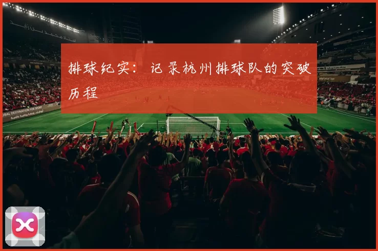 排球纪实：记录杭州排球队的突破历程