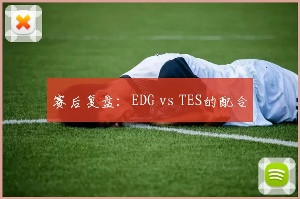 赛后复盘：EDG vs TES的配合