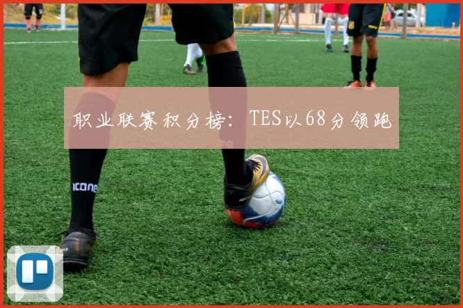 职业联赛积分榜：TES以68分领跑