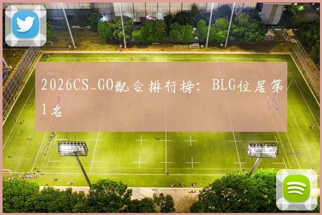 2026CS_GO配合排行榜：BLG位居第1名