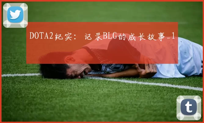 DOTA2纪实：记录BLG的成长故事_1
