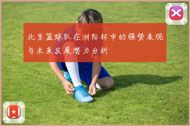 北京篮球队在洲际杯中的强势表现与未来发展潜力分析