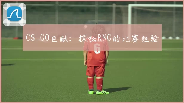 CS_GO巨献：探秘RNG的比赛经验