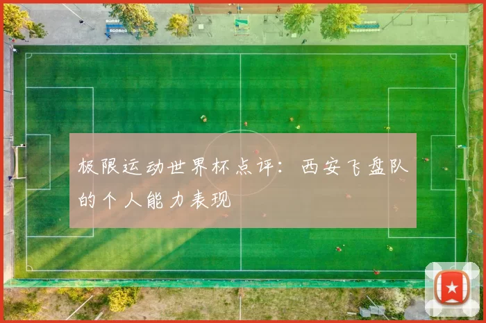 极限运动世界杯点评：西安飞盘队的个人能力表现